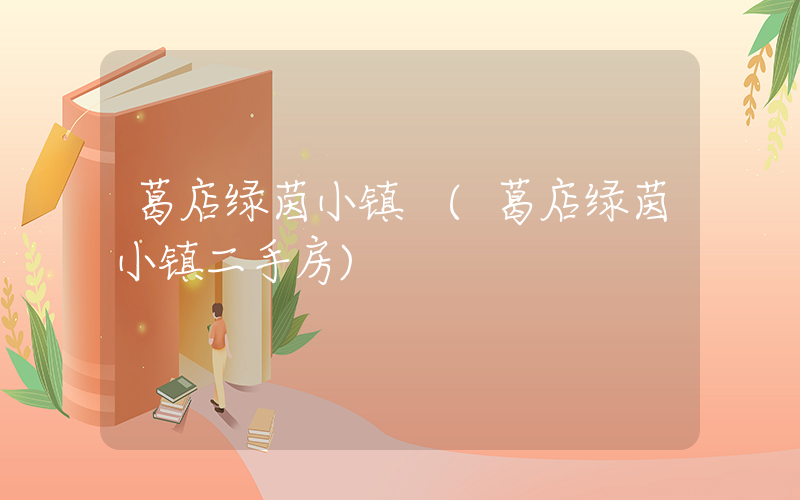 葛店绿茵小镇 (葛店绿茵小镇二手房)